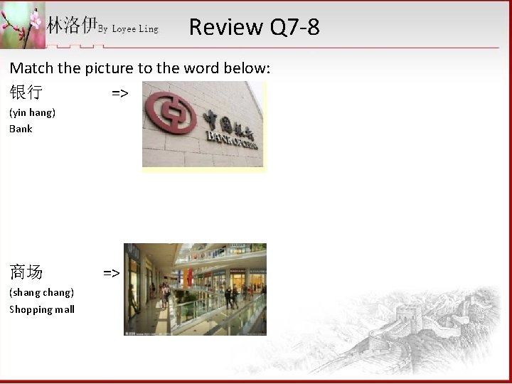 Review Q 7 -8 Match the picture to the word below: 银行 => (yin