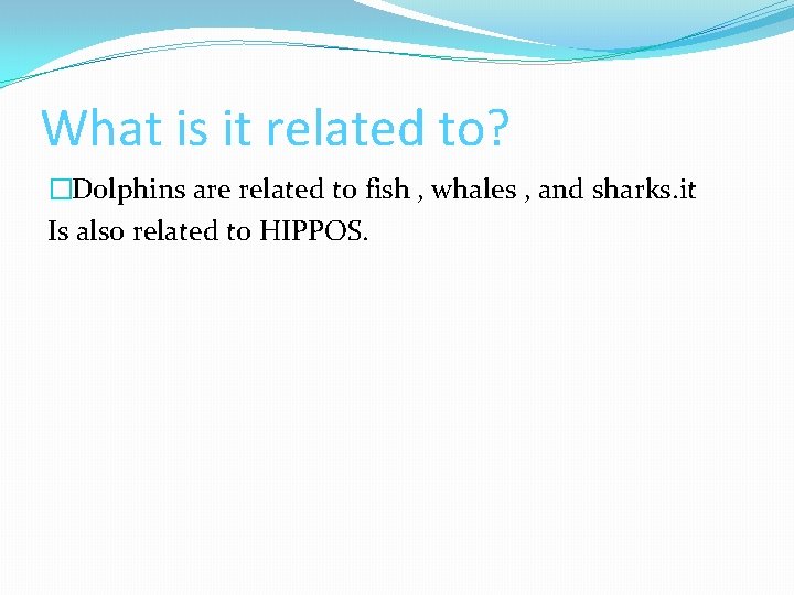 What is it related to? �Dolphins are related to fish , whales , and What is it related to? �Dolphins are related to fish , whales , and
