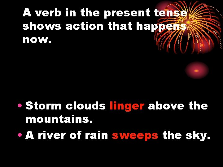A verb in the present tense shows action that happens now. • Storm clouds