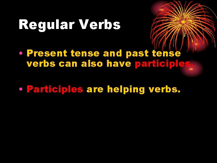 Regular Verbs • Present tense and past tense verbs can also have participles. •