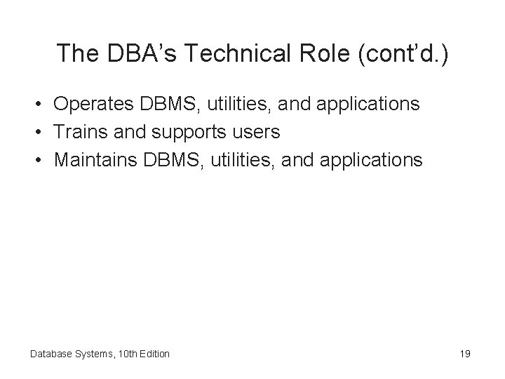 The DBA’s Technical Role (cont’d. ) • Operates DBMS, utilities, and applications • Trains