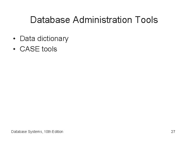 Database Administration Tools • Data dictionary • CASE tools Database Systems, 10 th Edition