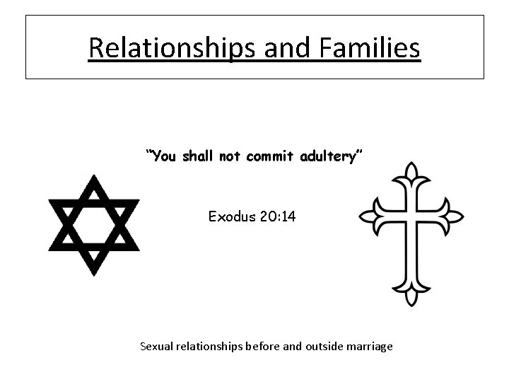 Relationships and Families “You shall not commit adultery” Exodus 20: 14 Sexual relationships before