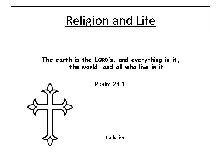 Religion and Life The earth is the LORD’s, and everything in it, the world,