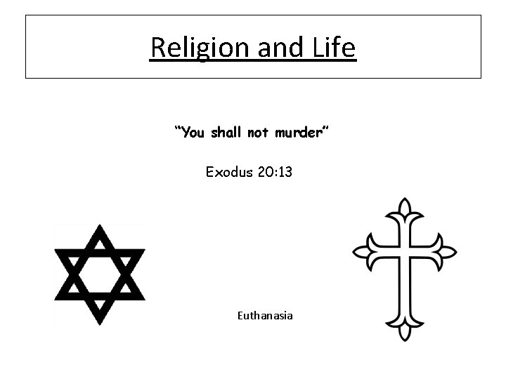Religion and Life “You shall not murder” Exodus 20: 13 Euthanasia 