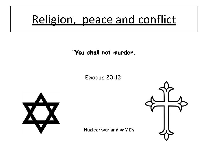 Religion, peace and conflict “You shall not murder. Exodus 20: 13 Nuclear war and