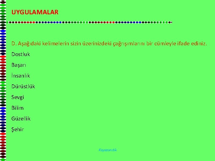 UYGULAMALAR D. Aşağıdaki kelimelerin sizin üzerinizdeki çağrışımlarını bir cümleyle ifade ediniz. Dostluk Başarı İnsanlık