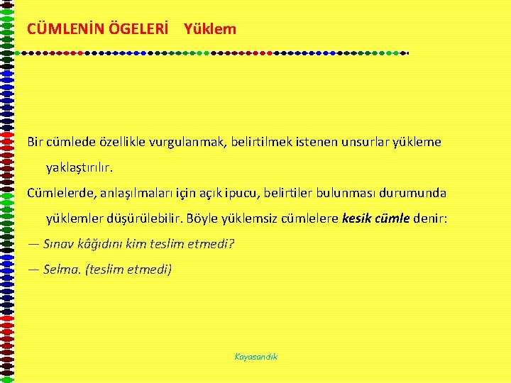 CÜMLENİN ÖGELERİ Yüklem Bir cümlede özellikle vurgulanmak, belirtilmek istenen unsurlar yükleme yaklaştırılır. Cümlelerde, anlaşılmaları