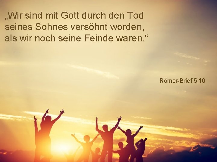 „Wir sind mit Gott durch den Tod seines Sohnes versöhnt worden, als wir noch