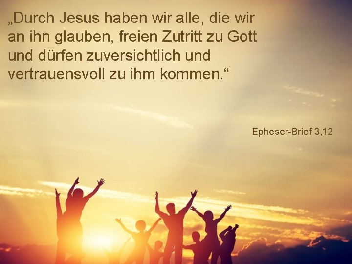 „Durch Jesus haben wir alle, die wir an ihn glauben, freien Zutritt zu Gott