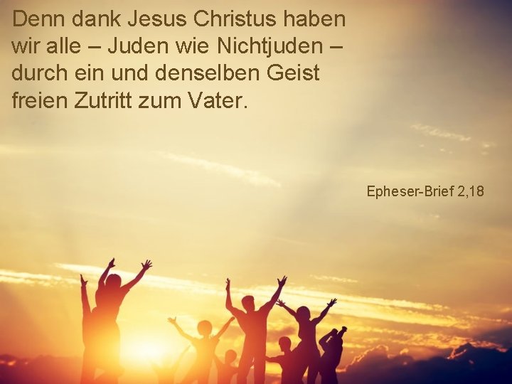 Denn dank Jesus Christus haben wir alle – Juden wie Nichtjuden – durch ein