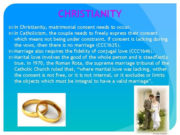 CHRISTIANITY In Christianity, matrimonial consent needs to occur. In Catholicism, the couple needs to