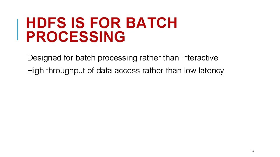 HDFS IS FOR BATCH PROCESSING Designed for batch processing rather than interactive High throughput