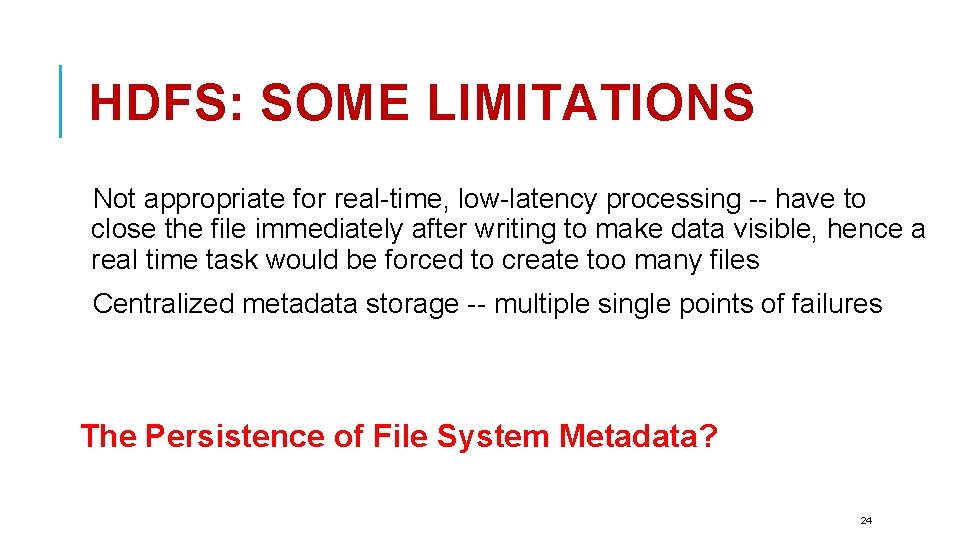 HDFS: SOME LIMITATIONS Not appropriate for real-time, low-latency processing -- have to close the