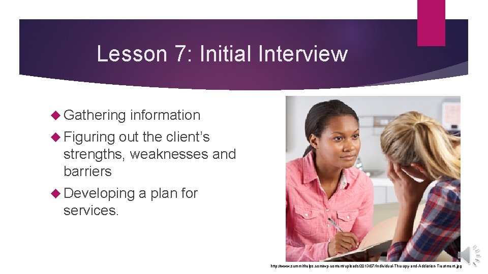 Lesson 7: Initial Interview Gathering information Figuring out the client’s strengths, weaknesses and barriers