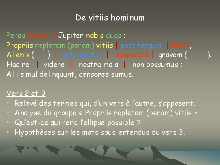 De vitiis hominum Peras imposuit Jupiter nobis duas : Propriis repletam (peram) vitiis |