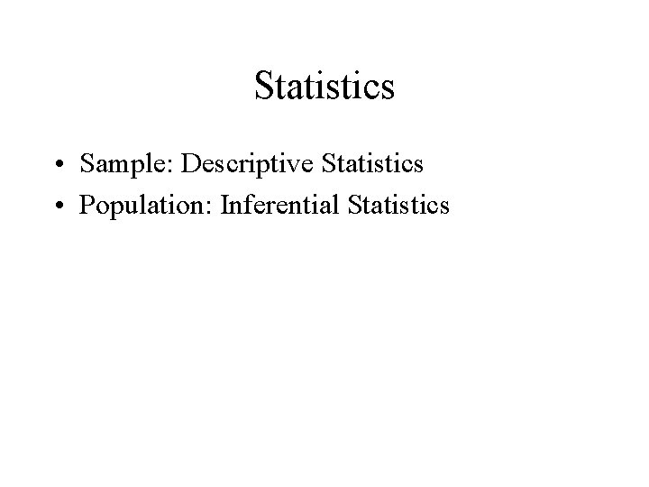 Statistics • Sample: Descriptive Statistics • Population: Inferential Statistics 