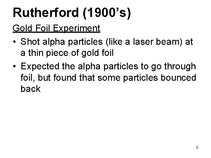 Rutherford (1900’s) Gold Foil Experiment • Shot alpha particles (like a laser beam) at