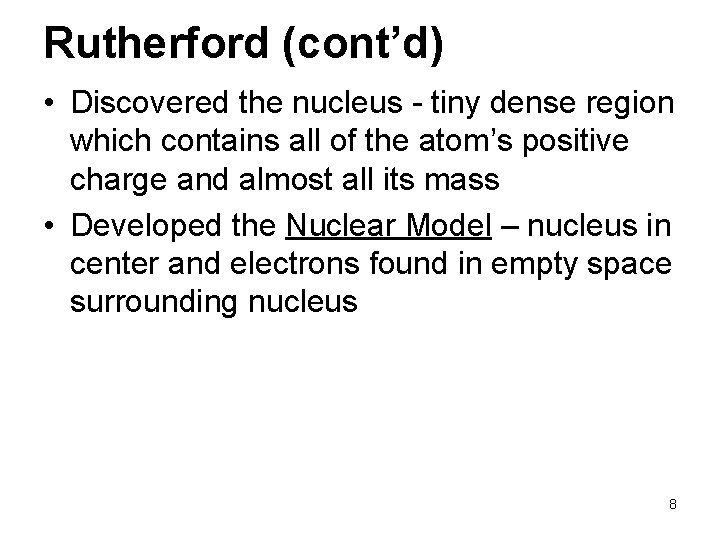 Rutherford (cont’d) • Discovered the nucleus - tiny dense region which contains all of