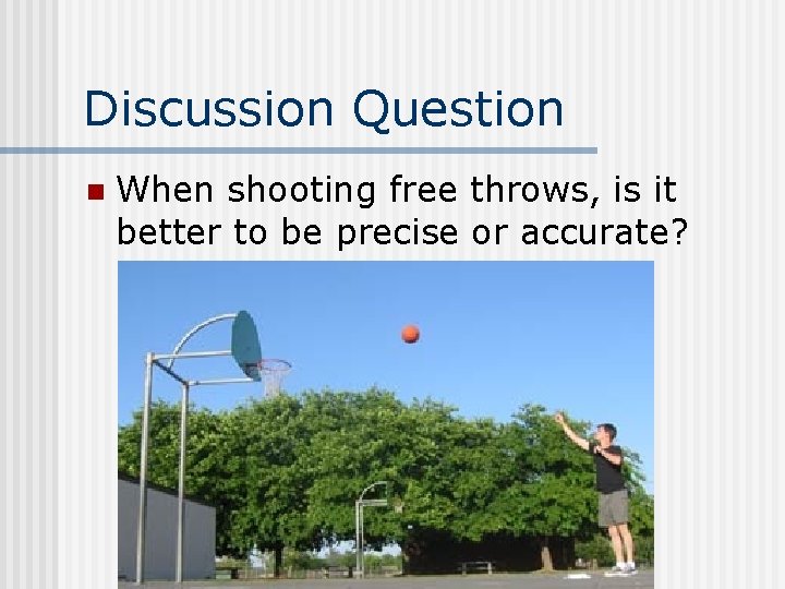 Discussion Question n When shooting free throws, is it better to be precise or