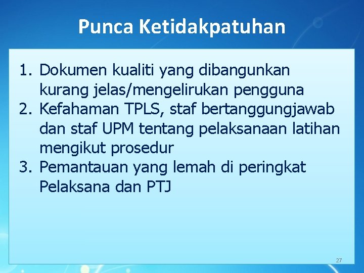 Punca Ketidakpatuhan 1. Dokumen kualiti yang dibangunkan kurang jelas/mengelirukan pengguna 2. Kefahaman TPLS, staf