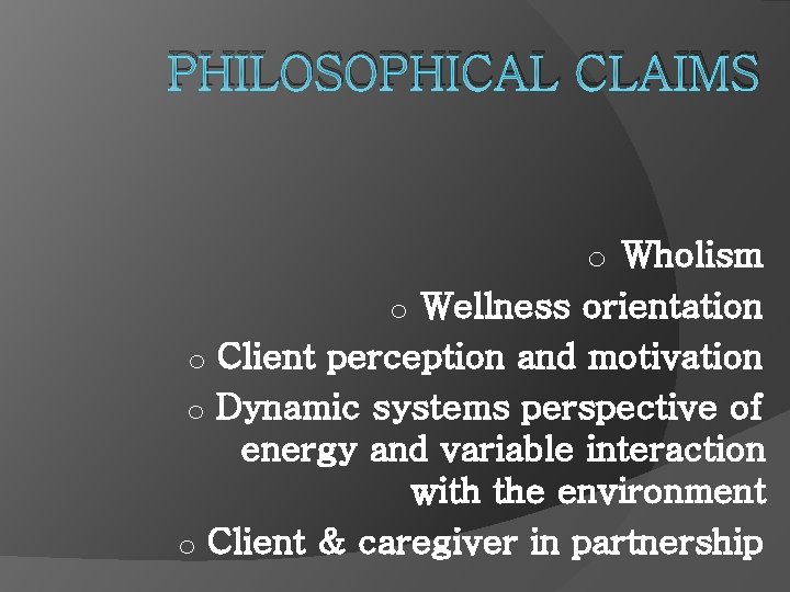 PHILOSOPHICAL CLAIMS o Wholism o Wellness orientation o Client perception and motivation o Dynamic