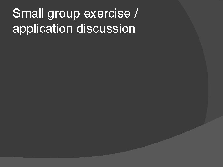 Small group exercise / application discussion 