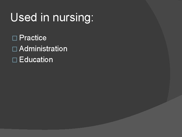 Used in nursing: � Practice � Administration � Education 