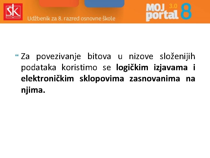  Za povezivanje bitova u nizove složenijih podataka koristimo se logičkim izjavama i elektroničkim