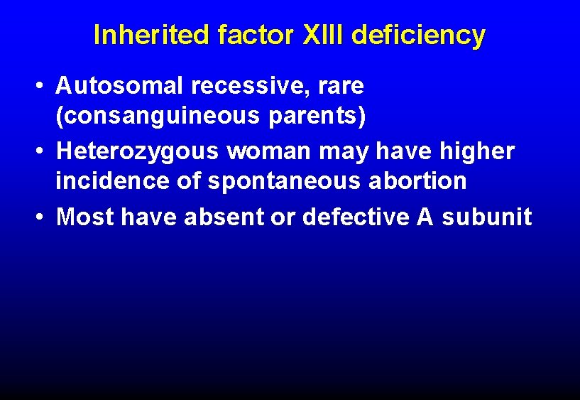 Inherited factor XIII deficiency • Autosomal recessive, rare (consanguineous parents) • Heterozygous woman may