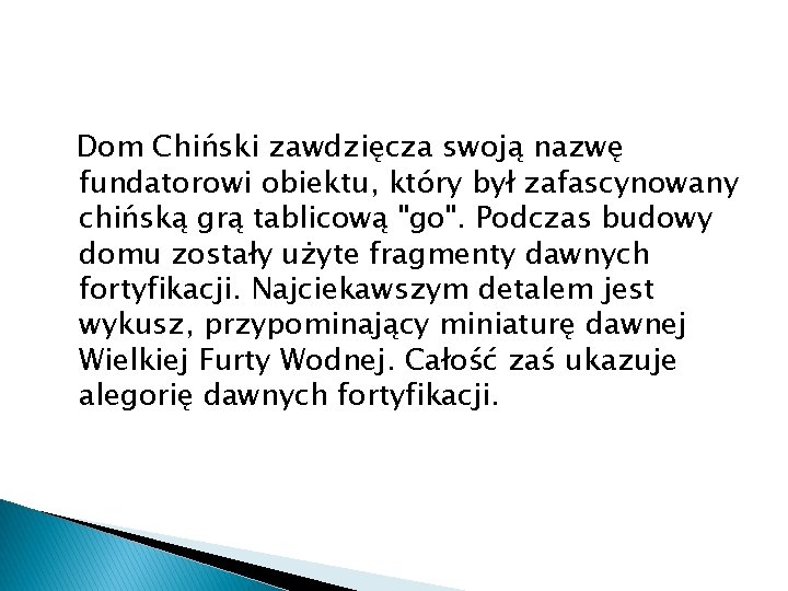 Dom Chiński zawdzięcza swoją nazwę fundatorowi obiektu, który był zafascynowany chińską grą tablicową "go".