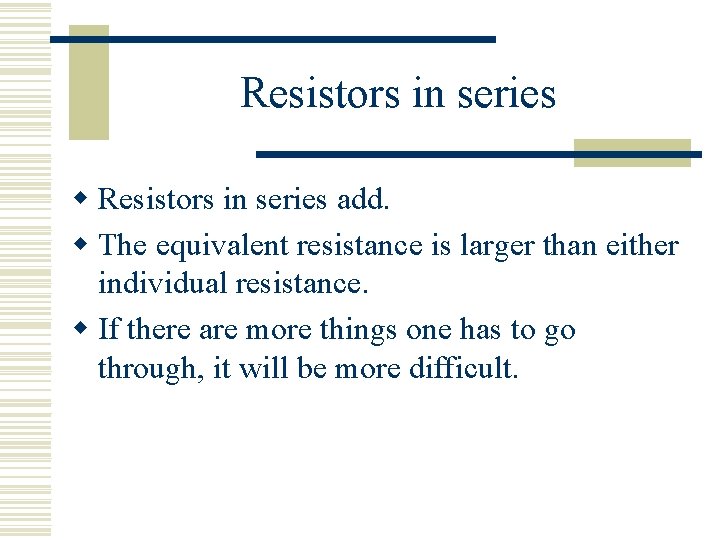 Resistors in series w Resistors in series add. w The equivalent resistance is larger