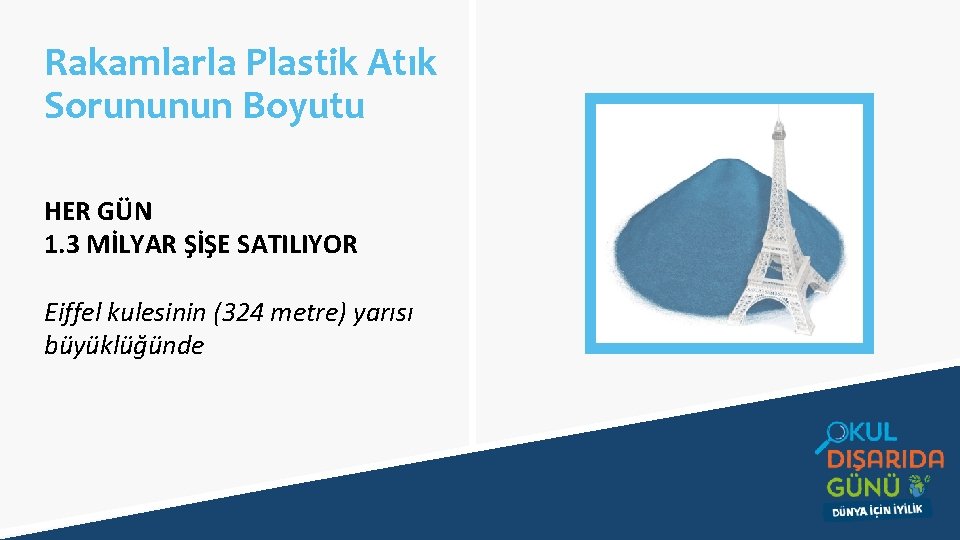 Rakamlarla Plastik Atık Sorununun Boyutu HER GÜN 1. 3 MİLYAR ŞİŞE SATILIYOR Eiffel kulesinin