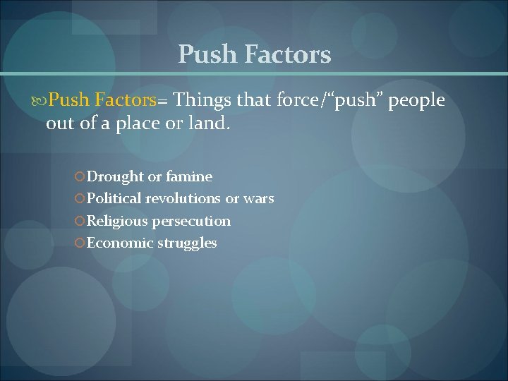 Push Factors= Things that force/“push” people out of a place or land. Drought or