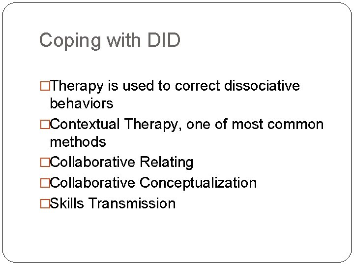 Coping with DID �Therapy is used to correct dissociative behaviors �Contextual Therapy, one of