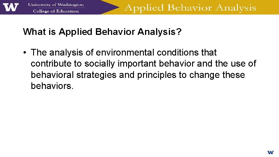 What is Applied Behavior Analysis? • The analysis of environmental conditions that contribute to
