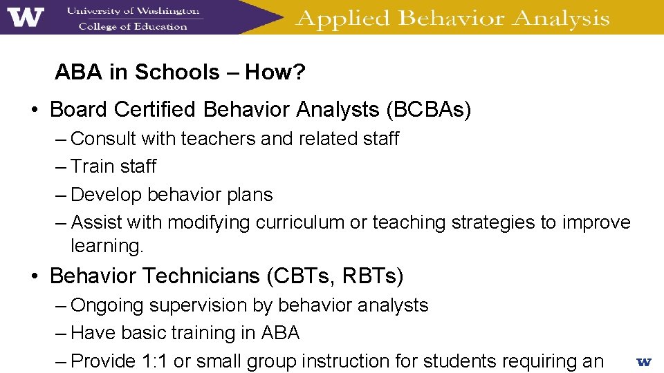 ABA in Schools – How? • Board Certified Behavior Analysts (BCBAs) – Consult with