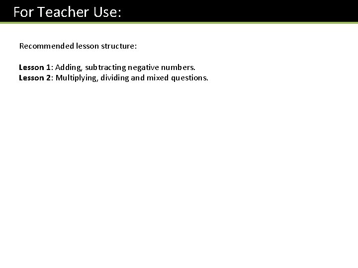 For Teacher Use: Recommended lesson structure: Lesson 1: Adding, subtracting negative numbers. Lesson 2: