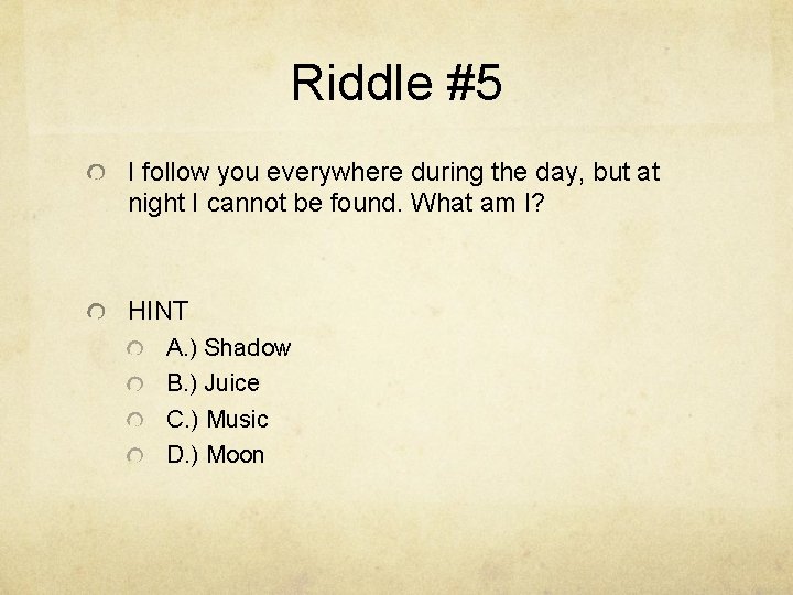 Riddle #5 I follow you everywhere during the day, but at night I cannot