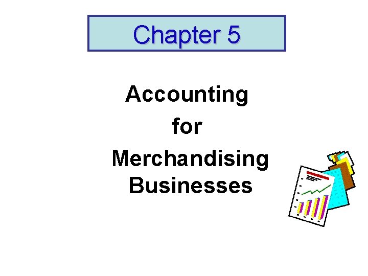 Chapter 5 Accounting for Merchandising Businesses 