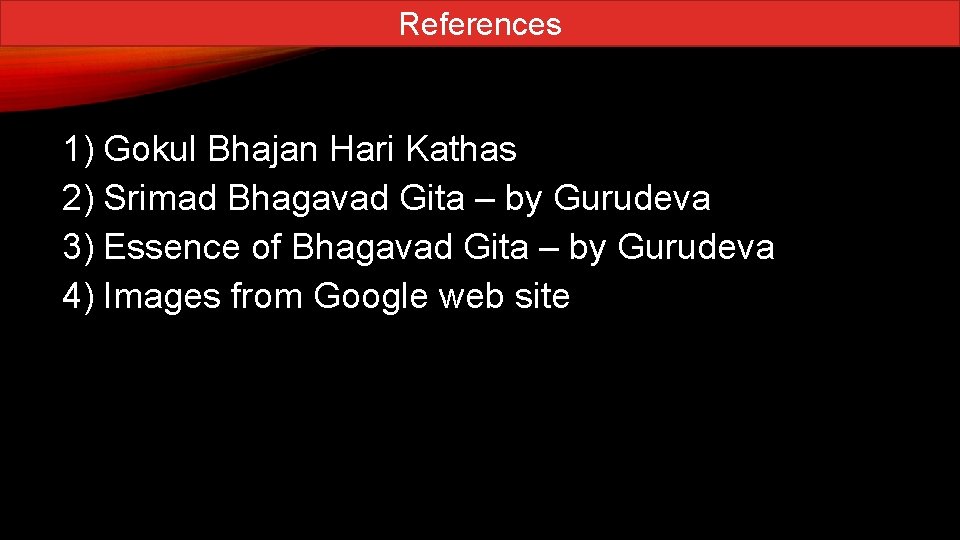 References 1) Gokul Bhajan Hari Kathas 2) Srimad Bhagavad Gita – by Gurudeva 3)