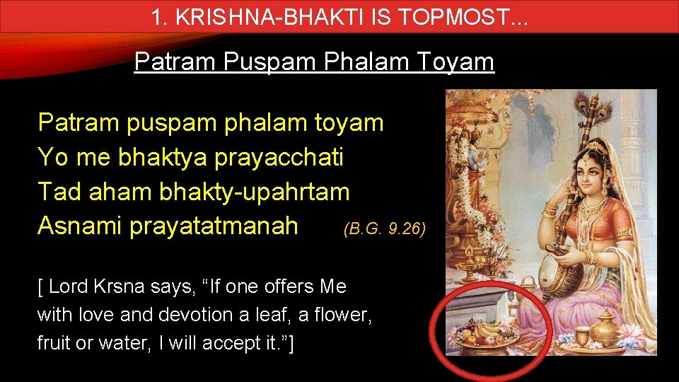 1. KRISHNA-BHAKTI IS TOPMOST. . . Patram Puspam Phalam Toyam Patram puspam phalam toyam