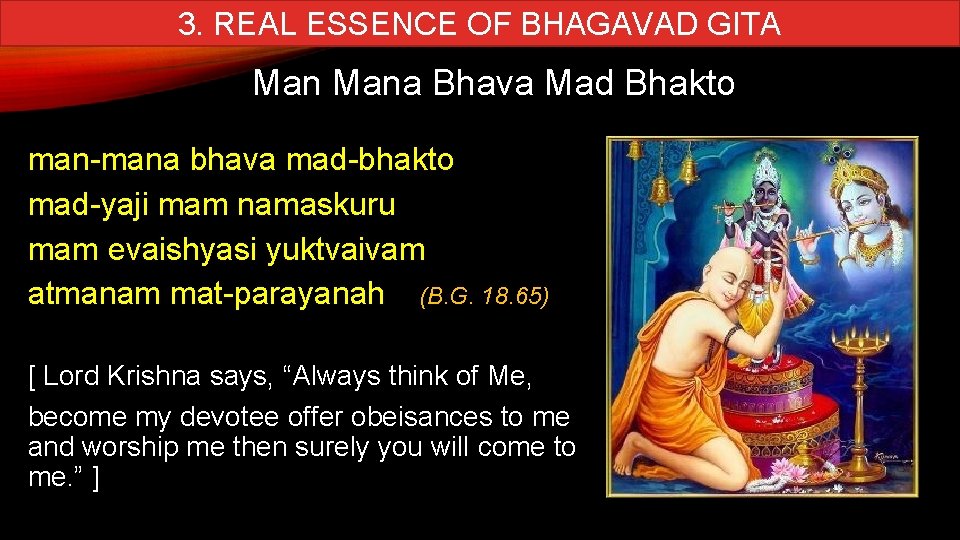 3. REAL ESSENCE OF BHAGAVAD GITA Mana Bhava Mad Bhakto man-mana bhava mad-bhakto mad-yaji