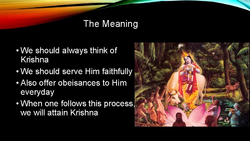 The Meaning • We should always think of Krishna • We should serve Him