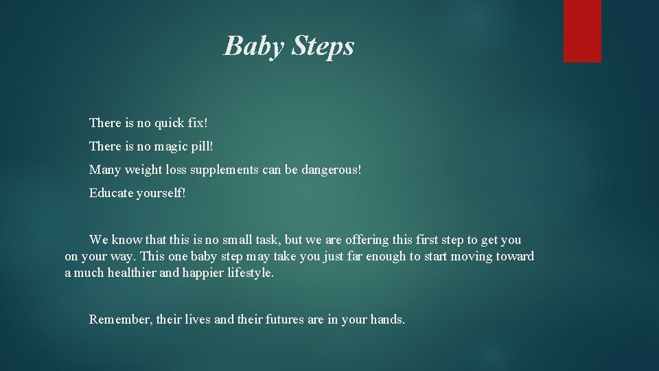 Baby Steps There is no quick fix! There is no magic pill! Many weight