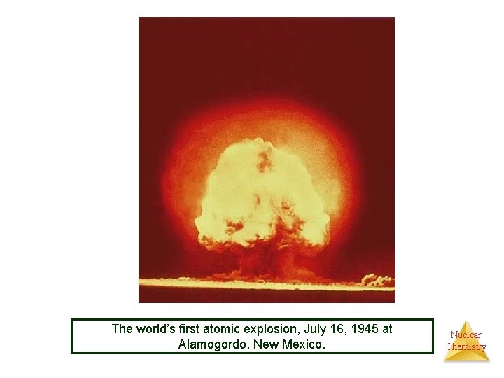 The world’s first atomic explosion, July 16, 1945 at Alamogordo, New Mexico. Nuclear Chemistry