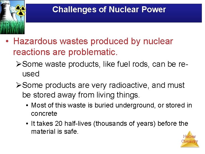 Challenges of Nuclear Power • Hazardous wastes produced by nuclear reactions are problematic. ØSome