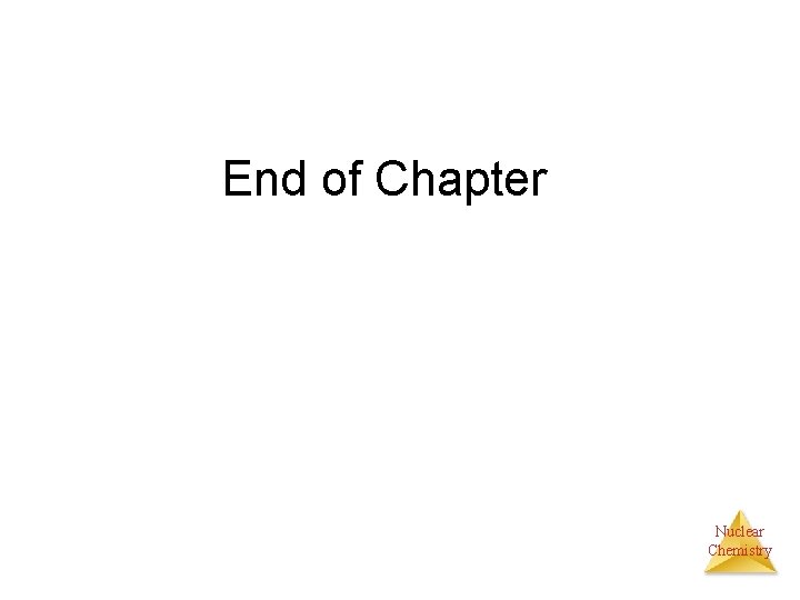 End of Chapter Nuclear Chemistry 