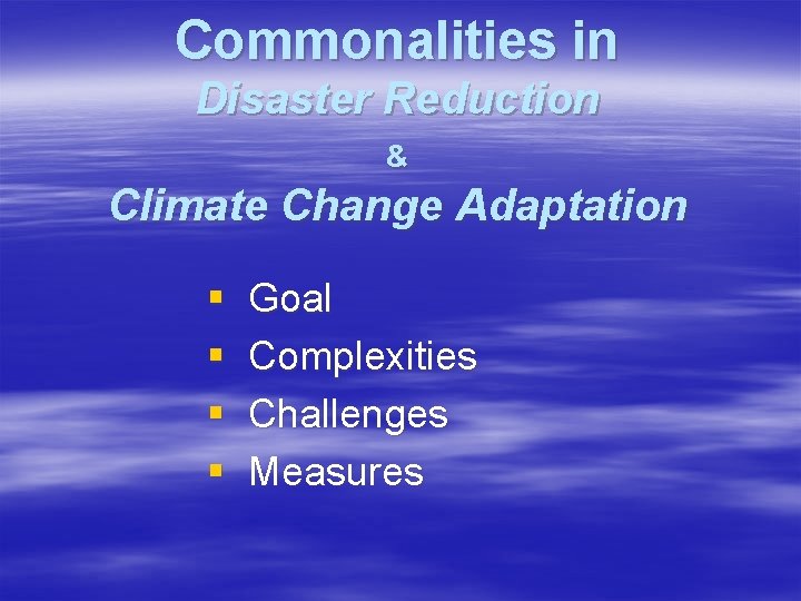 Commonalities in Disaster Reduction & Climate Change Adaptation § § Goal Complexities Challenges Measures