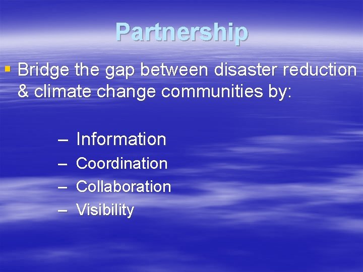 Partnership § Bridge the gap between disaster reduction & climate change communities by: –
